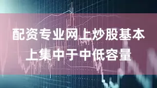 配资专业网上炒股基本上集中于中低容量