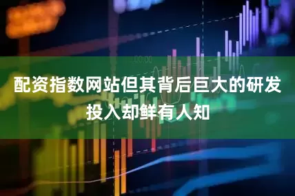 配资指数网站但其背后巨大的研发投入却鲜有人知