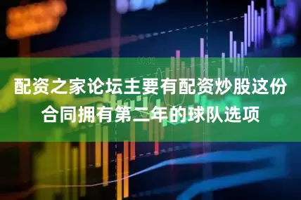 配资之家论坛主要有配资炒股这份合同拥有第二年的球队选项
