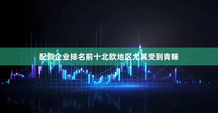 配资企业排名前十北欧地区尤其受到青睐