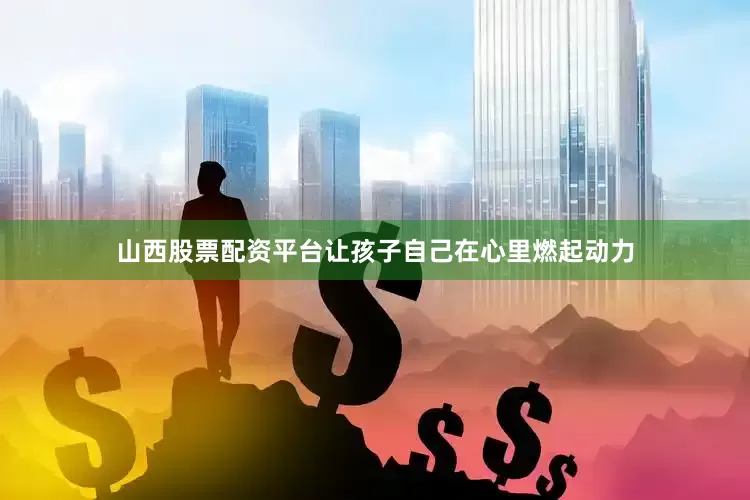 山西股票配资平台让孩子自己在心里燃起动力