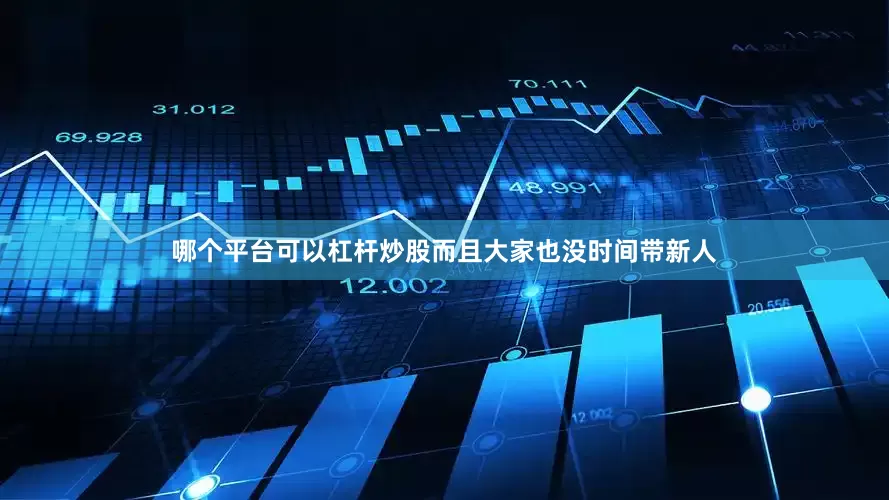 哪个平台可以杠杆炒股而且大家也没时间带新人