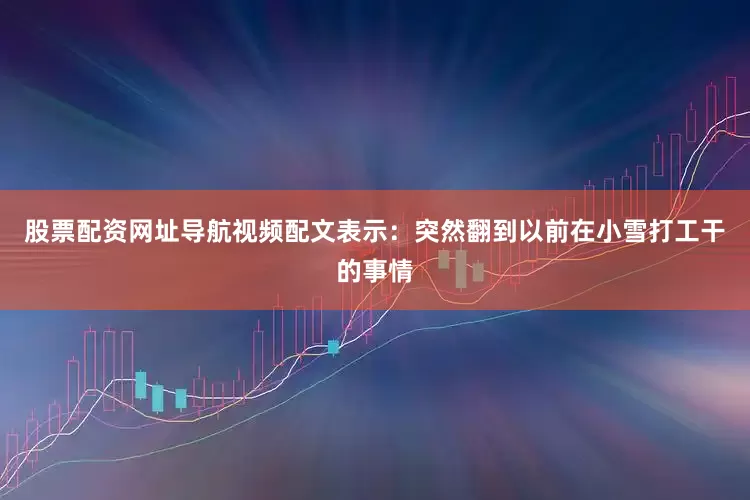 股票配资网址导航视频配文表示：突然翻到以前在小雪打工干的事情