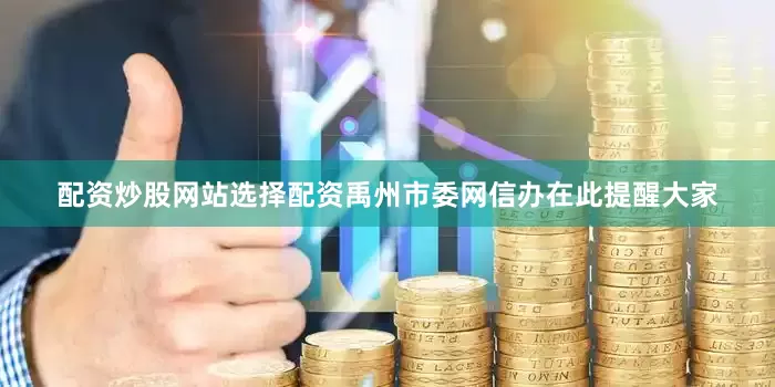 配资炒股网站选择配资禹州市委网信办在此提醒大家