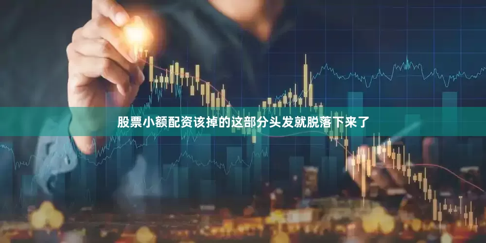 股票小额配资该掉的这部分头发就脱落下来了
