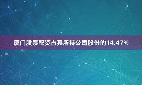厦门股票配资占其所持公司股份的14.47%