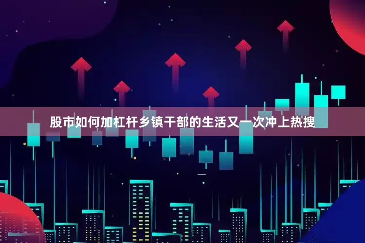 股市如何加杠杆乡镇干部的生活又一次冲上热搜