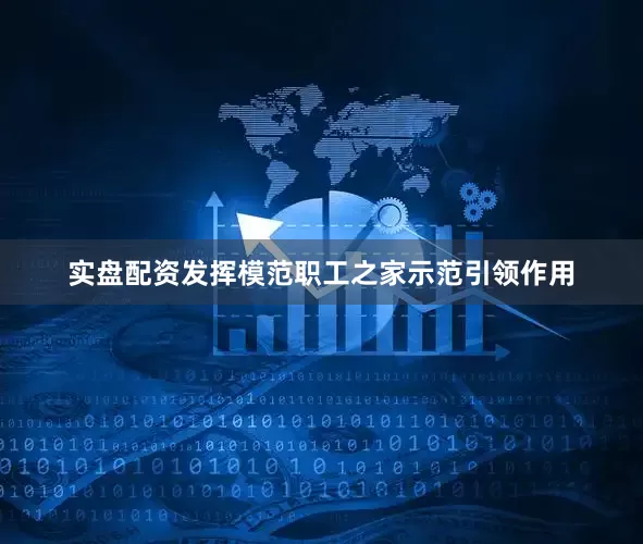 实盘配资发挥模范职工之家示范引领作用