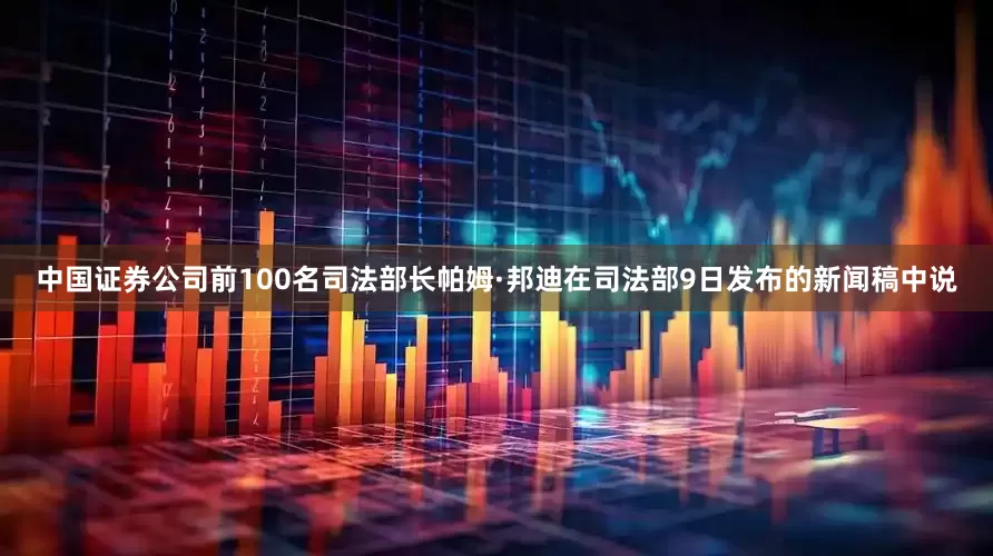 中国证券公司前100名司法部长帕姆·邦迪在司法部9日发布的新闻稿中说
