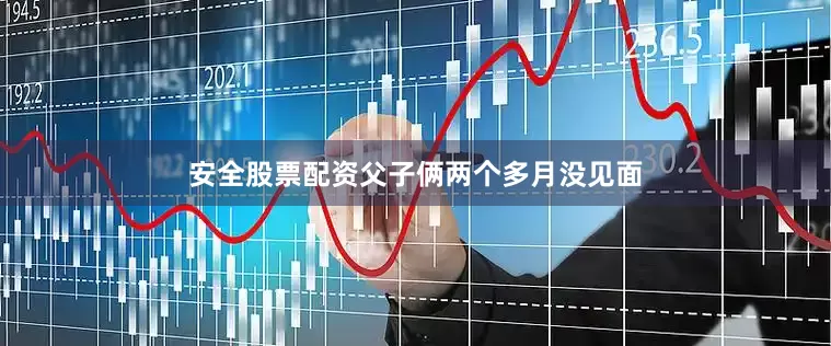 安全股票配资父子俩两个多月没见面