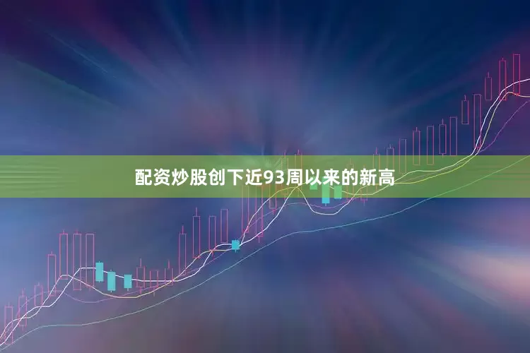 配资炒股创下近93周以来的新高