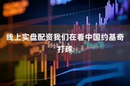 线上实盘配资我们在看中国约基奇打球