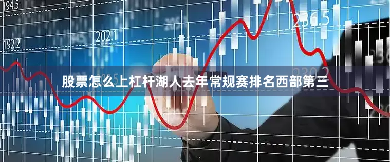 股票怎么上杠杆湖人去年常规赛排名西部第三
