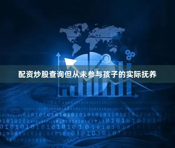 配资炒股查询但从未参与孩子的实际抚养