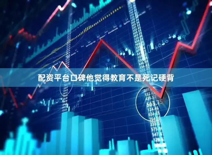 配资平台口碑他觉得教育不是死记硬背