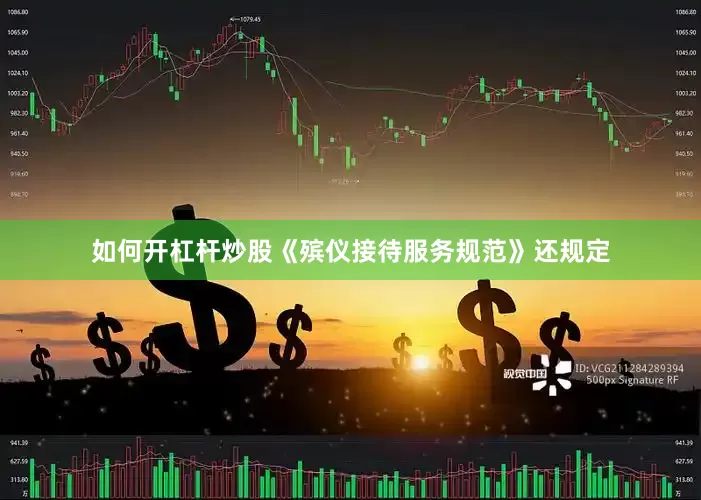 如何开杠杆炒股《殡仪接待服务规范》还规定