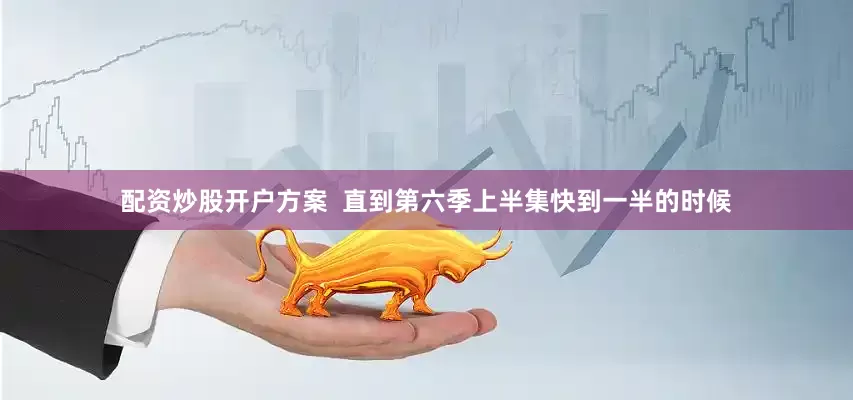 配资炒股开户方案  直到第六季上半集快到一半的时候