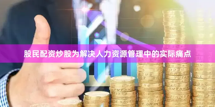 股民配资炒股为解决人力资源管理中的实际痛点