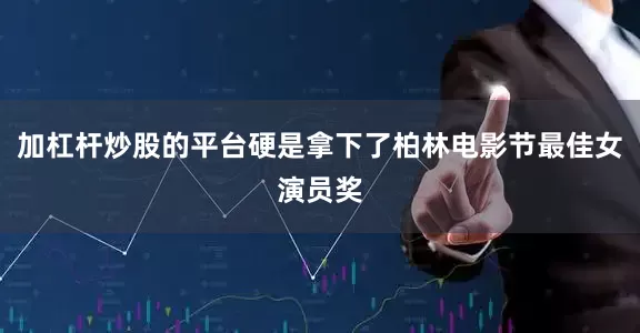加杠杆炒股的平台硬是拿下了柏林电影节最佳女演员奖