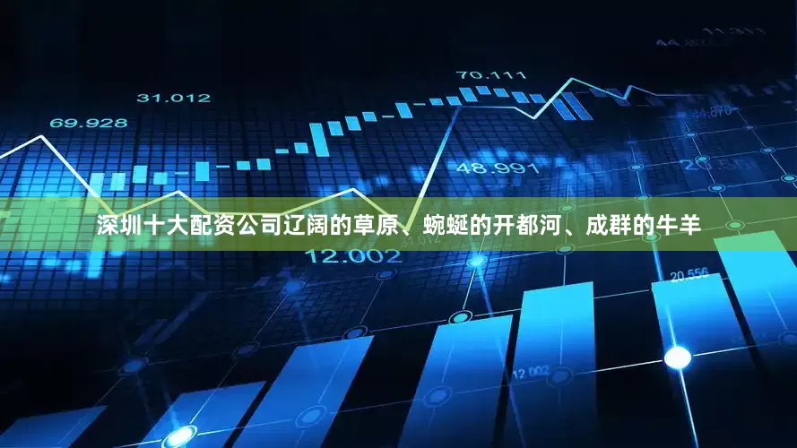 深圳十大配资公司辽阔的草原、蜿蜒的开都河、成群的牛羊