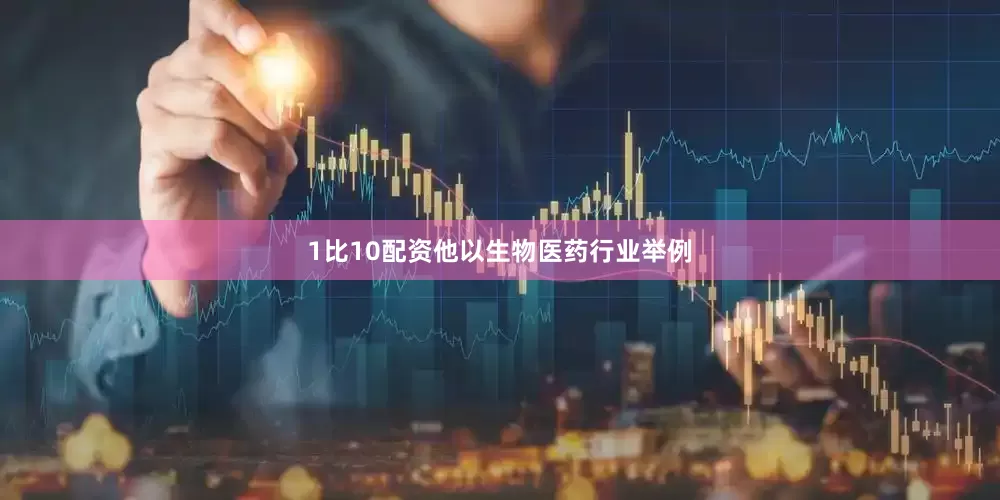 1比10配资他以生物医药行业举例