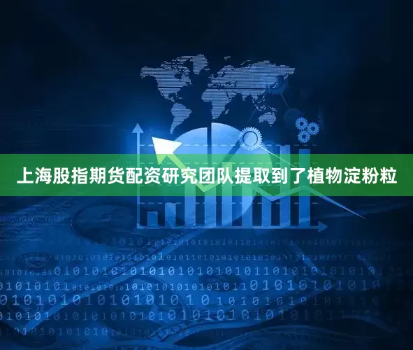上海股指期货配资研究团队提取到了植物淀粉粒