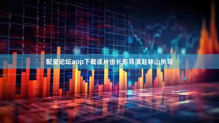 配资论坛app下载该片由长影导演赵林山执导